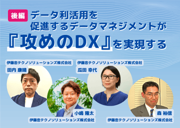 「データ利活用を促進するデータマネジメントが『攻めのDX』を実現する」【後編】
