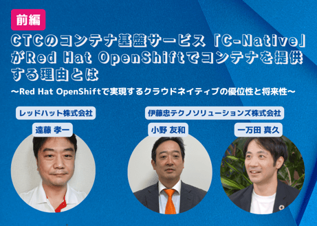 CTCのコンテナ基盤サービス「C-Native」がRed Hat OpenShiftでコンテナを提供する理由とは ～Red Hat OpenShiftで実現するクラウドネイティブの優位性と将来性～【前編】