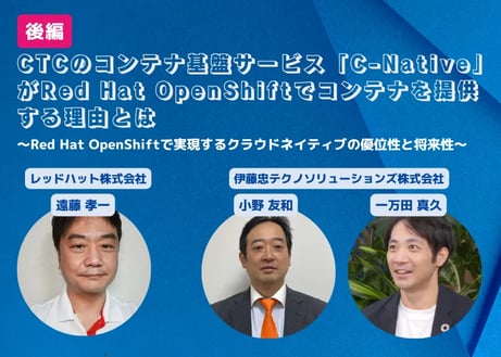 CTCのコンテナ基盤サービス「C-Native」がRed Hat OpenShiftでコンテナを提供する理由とは ～Red Hat OpenShiftで実現するクラウドネイティブの優位性と将来性～【後編】