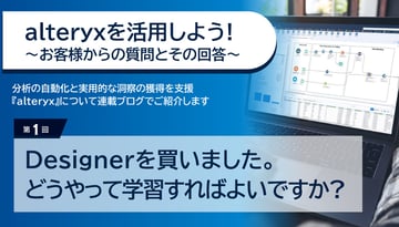 alteryxを活用しよう！～お客様からの質問とその回答～第1回　Designerを買いました。どうやって学習すればいいですか？
