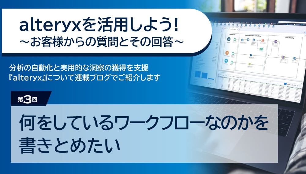 alteryxを活用しよう！～お客様からの質問とその回答～ 第3回　何をしているワークフローなのかを書きとめたい