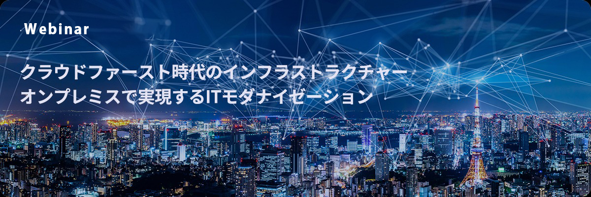 クラウドファースト時代のインフラストラクチャー オンプレミスで実現するITモダナイゼーション