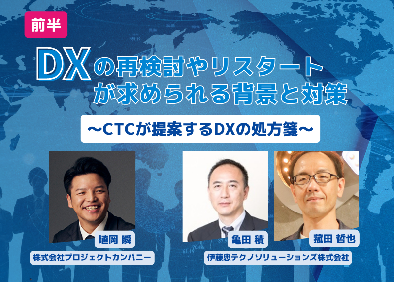 DXの再検討やリスタートが求められる背景と対策〜CTCが提案するDXの処方箋〜【前半】