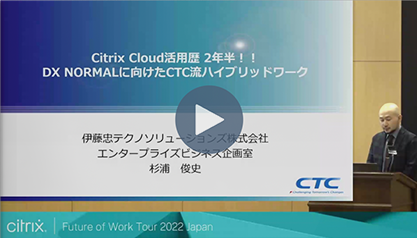 Citrix Cloud活用歴 2年半！！DX NORMALに向けたCTC流ハイブリッドワーク