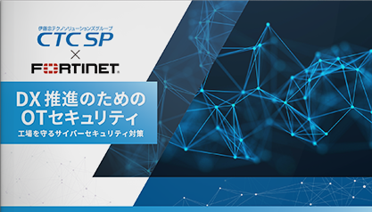 CTCSP×Fortinet|DX 推進のためのOTセキュリティ