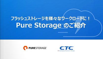 PURESTORAGE × CTC　フラッシュストレージを 様々なワークロードに！